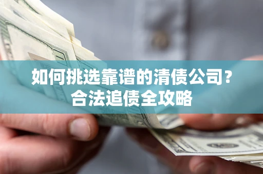 北京如何挑选靠谱的清债公司？合法追债全攻略