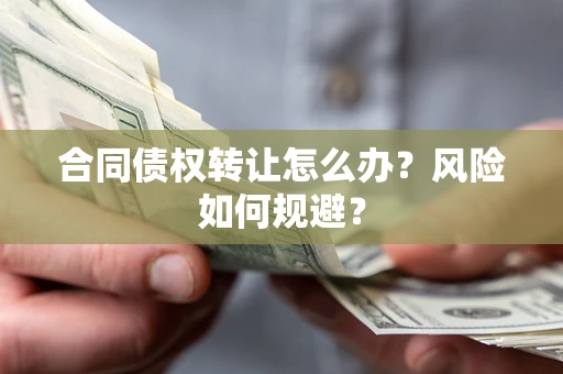 北京合同债权转让怎么办？风险如何规避？