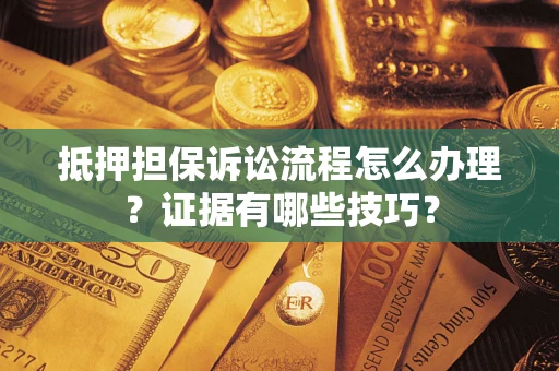 北京抵押担保诉讼流程怎么办理？证据有哪些技巧？