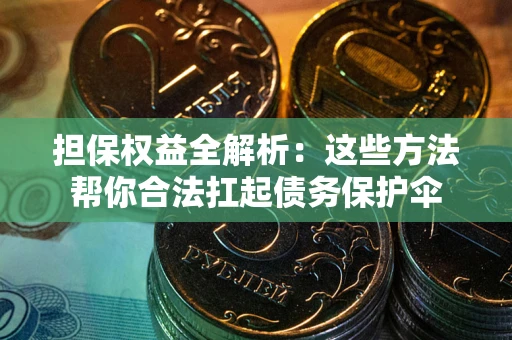 北京担保权益全解析：这些方法帮你合法扛起债务保护伞
