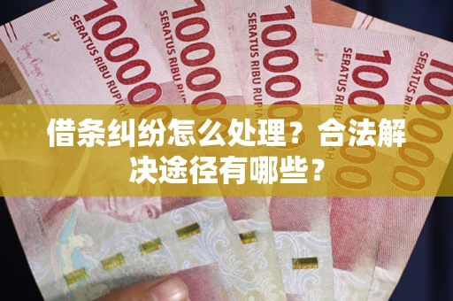 北京借条纠纷怎么处理？合法解决途径有哪些？