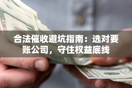 北京合法催收避坑指南：选对要账公司，守住权益底线
