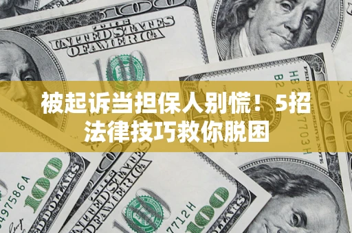 北京被起诉当担保人别慌！5招法律技巧救你脱困