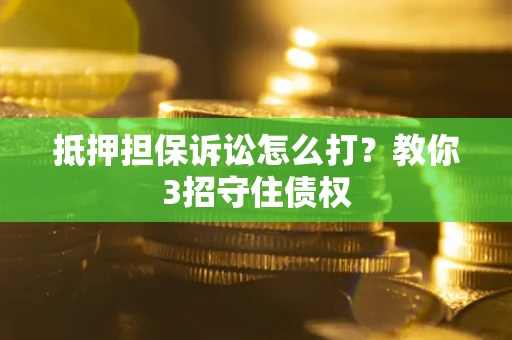 北京抵押担保诉讼怎么打？教你3招守住债权