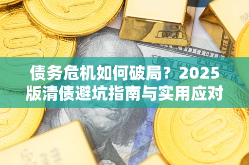 北京债务危机如何破局？2025版清债避坑指南与实用应对策略
