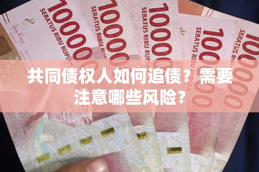 北京共同债权人如何追债？需要注意哪些风险？