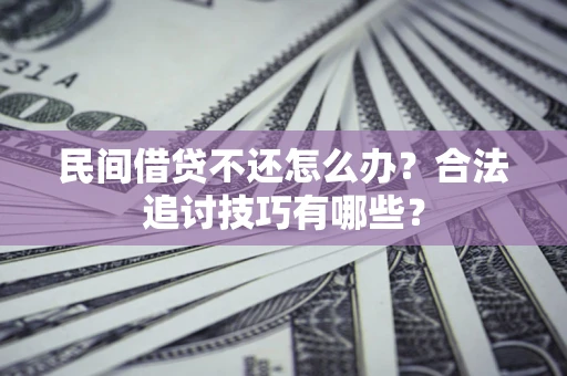 北京民间借贷不还怎么办？合法追讨技巧有哪些？