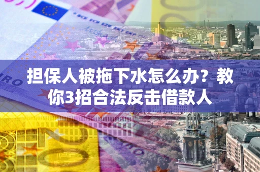 北京担保人被拖下水怎么办？教你3招合法反击借款人