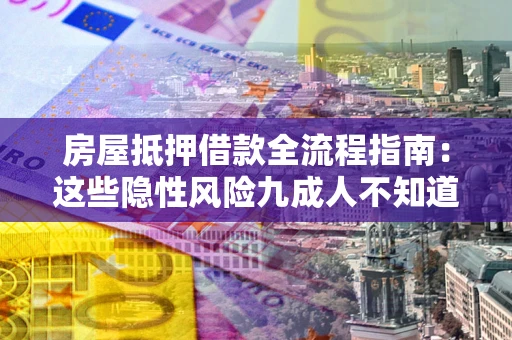 北京房屋抵押借款全流程指南：这些隐性风险九成人不知道