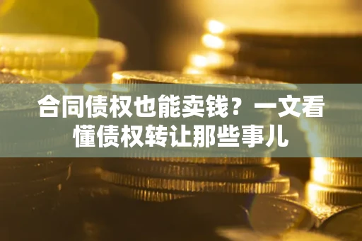 北京合同债权也能卖钱？一文看懂债权转让那些事儿