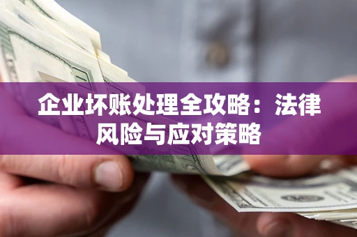 北京企业坏账处理全攻略：法律风险与应对策略