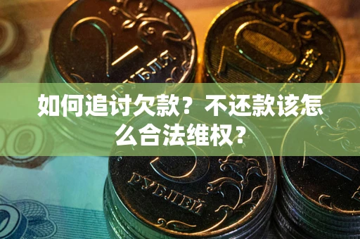北京如何追讨欠款？不还款该怎么合法维权？