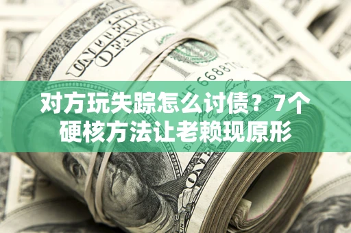北京对方玩失踪怎么讨债？7个硬核方法让老赖现原形
