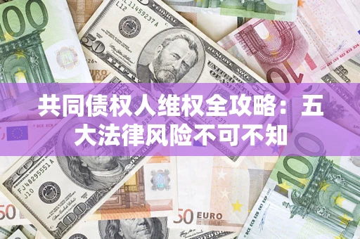 北京共同债权人维权全攻略：五大法律风险不可不知