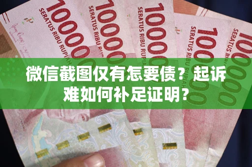 北京微信截图仅有怎要债？起诉难如何补足证明？