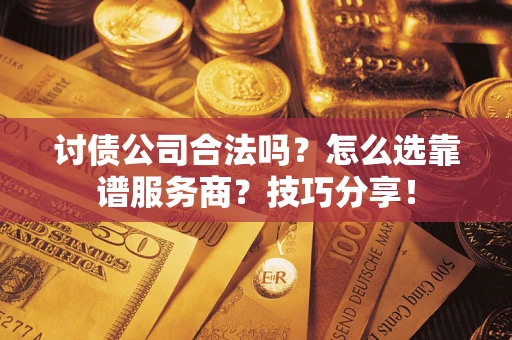 北京讨债公司合法吗？怎么选靠谱服务商？技巧分享！