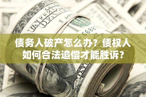 北京债务人破产怎么办？债权人如何合法追偿才能胜诉？