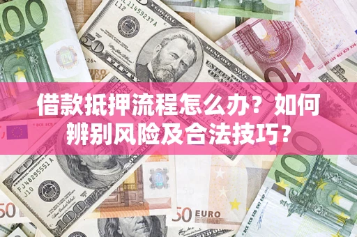 北京借款抵押流程怎么办？如何辨别风险及合法技巧？