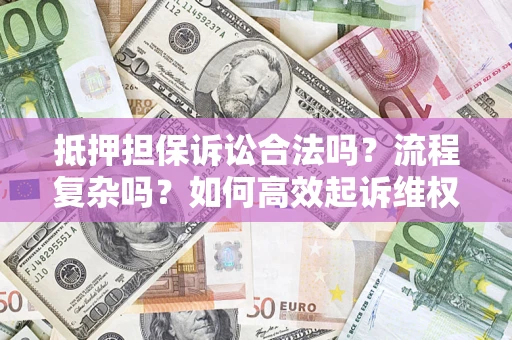 北京抵押担保诉讼合法吗？流程复杂吗？如何高效起诉维权？
