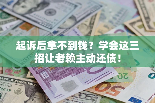 北京起诉后拿不到钱？学会这三招让老赖主动还债！