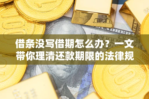 北京借条没写借期怎么办？一文带你理清还款期限的法律规则