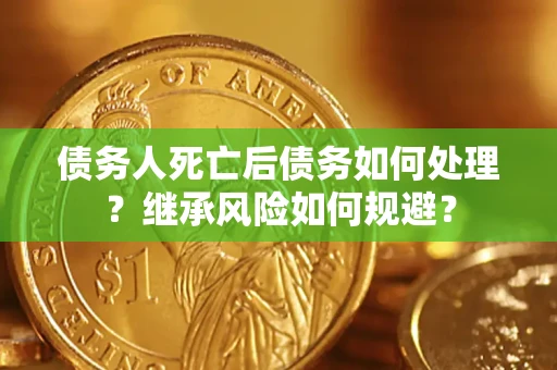 北京债务人死亡后债务如何处理？继承风险如何规避？