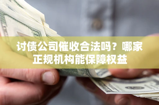 北京讨债公司催收合法吗？哪家正规机构能保障权益