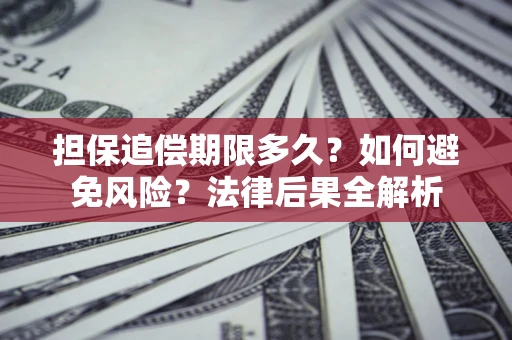 北京担保追偿期限多久？如何避免风险？法律后果全解析