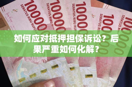 北京如何应对抵押担保诉讼？后果严重如何化解？