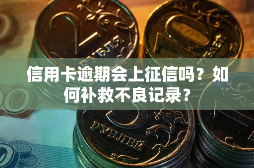 北京信用卡逾期会上征信吗？如何补救不良记录？
