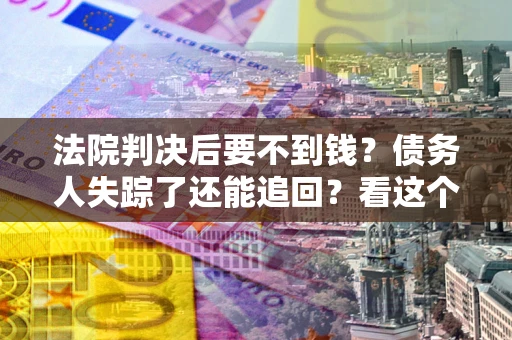 北京法院判决后要不到钱？债务人失踪了还能追回？看这个方法！
