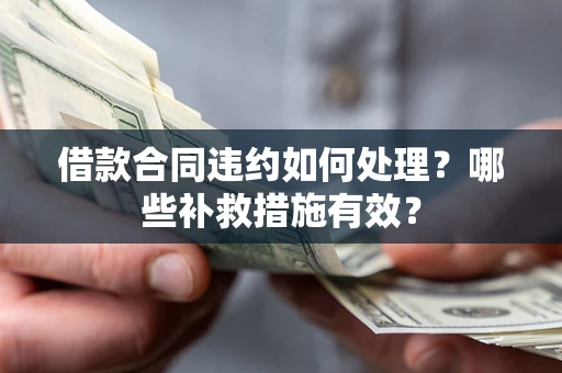 北京借款合同违约如何处理？哪些补救措施有效？