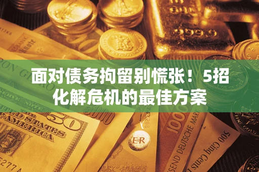 北京面对债务拘留别慌张！5招化解危机的最佳方案