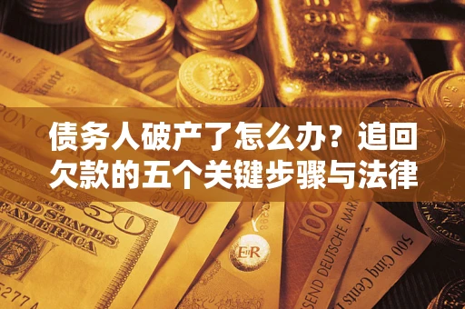 北京债务人破产了怎么办？追回欠款的五个关键步骤与法律策略