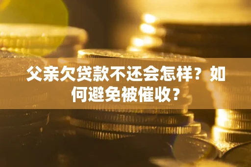 北京父亲欠贷款不还会怎样？如何避免被催收？