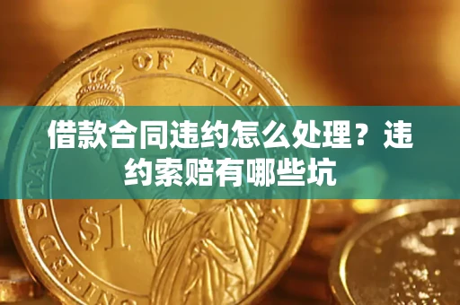 北京借款合同违约怎么处理？违约索赔有哪些坑