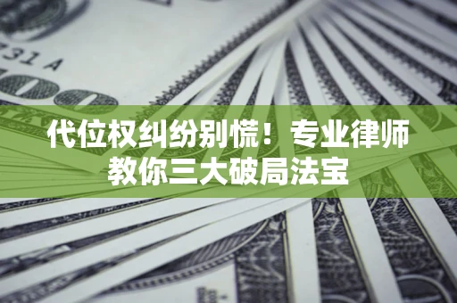 北京代位权纠纷别慌！专业律师教你三大破局法宝
