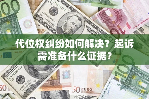 北京代位权纠纷如何解决？起诉需准备什么证据？