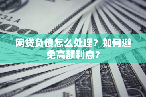 北京网贷负债怎么处理？如何避免高额利息？
