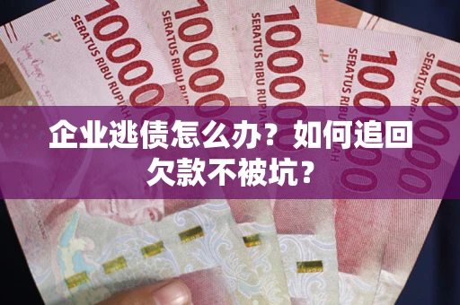 北京企业逃债怎么办？如何追回欠款不被坑？