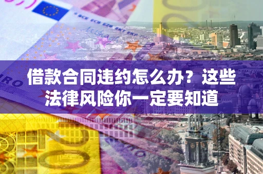 北京借款合同违约怎么办？这些法律风险你一定要知道