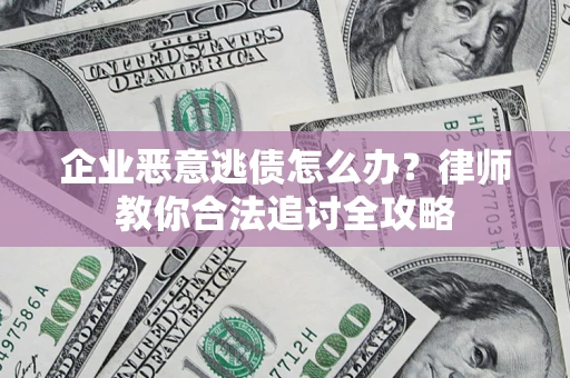 北京企业恶意逃债怎么办？律师教你合法追讨全攻略