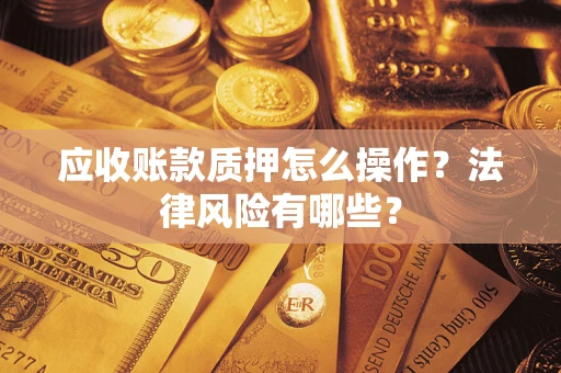 北京应收账款质押怎么操作？法律风险有哪些？