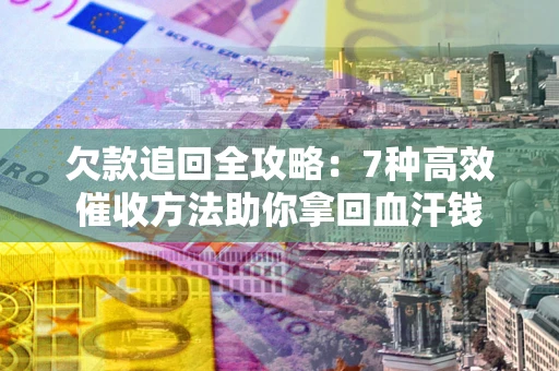 北京欠款追回全攻略：7种高效催收方法助你拿回血汗钱