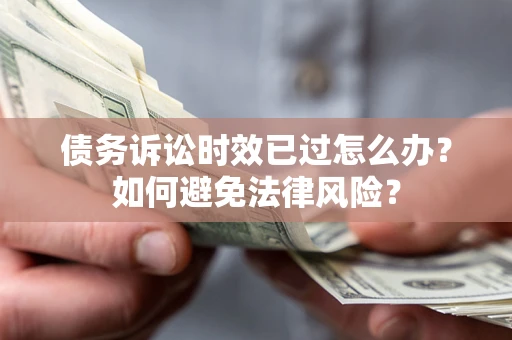 北京债务诉讼时效已过怎么办？如何避免法律风险？
