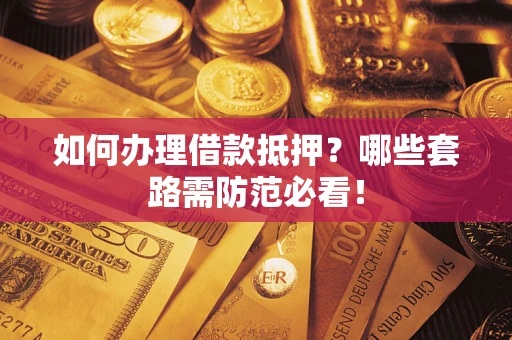 北京如何办理借款抵押？哪些套路需防范必看！