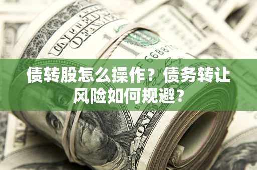 北京债转股怎么操作？债务转让风险如何规避？