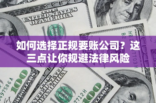 北京如何选择正规要账公司？这三点让你规避法律风险