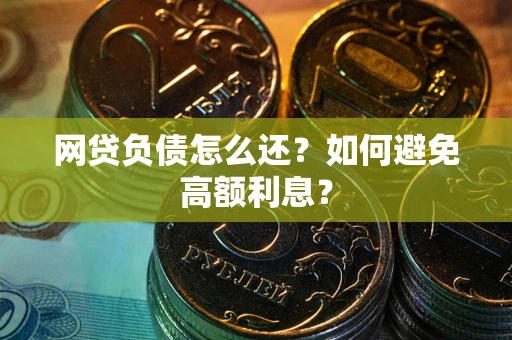 北京网贷负债怎么还？如何避免高额利息？