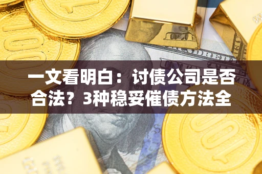 北京一文看明白：讨债公司是否合法？3种稳妥催债方法全解析